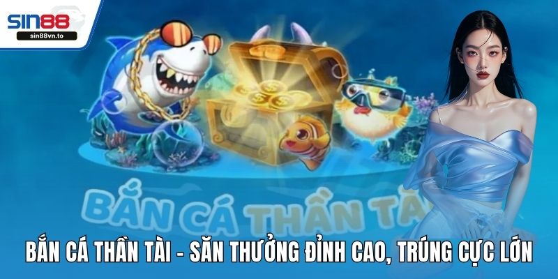 Bắn Cá Thần Tài – Săn Thưởng Đỉnh Cao, Trúng Cực Lớn 1 Bắn cá Thần Tài